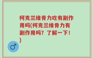 柯克兰维骨力吃有副作用吗(柯克兰维骨力有副作用吗？了解一下！)