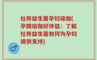 杜邦益生菌孕妇瑜伽(孕期瑜伽好伴侣：了解杜邦益生菌如何为孕妇提供支持)