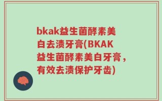 bkak益生菌酵素美白去渍牙膏(BKAK益生菌酵素美白牙膏，有效去渍保护牙齿)