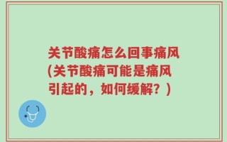 关节酸痛怎么回事痛风(关节酸痛可能是痛风引起的，如何缓解？)