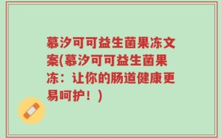 慕汐可可益生菌果冻文案(慕汐可可益生菌果冻：让你的肠道健康更易呵护！)