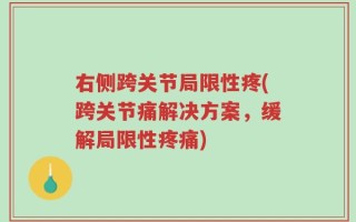 右侧跨关节局限性疼(跨关节痛解决方案，缓解局限性疼痛)