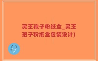 灵芝孢子粉纸盒_灵芝孢子粉纸盒包装设计)
