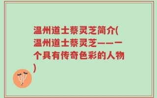 温州道士蔡灵芝简介(温州道士蔡灵芝——一个具有传奇色彩的人物)