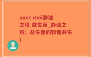 avec moi静谧之境 益生菌_静谧之境：益生菌的和谐共生)