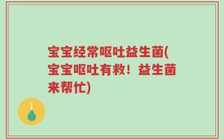 宝宝经常呕吐益生菌(宝宝呕吐有救！益生菌来帮忙)