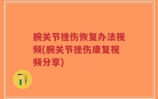 腕关节挫伤恢复办法视频(腕关节挫伤康复视频分享)
