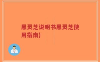 黑灵芝说明书黑灵芝使用指南)