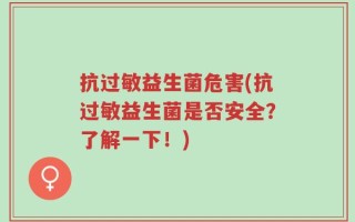 抗过敏益生菌危害(抗过敏益生菌是否安全？了解一下！)