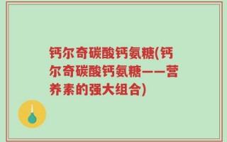 钙尔奇碳酸钙氨糖(钙尔奇碳酸钙氨糖——营养素的强大组合)