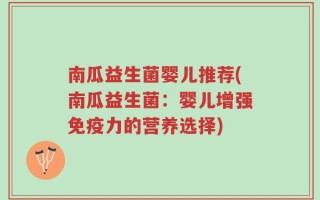 南瓜益生菌婴儿推荐(南瓜益生菌：婴儿增强免疫力的营养选择)