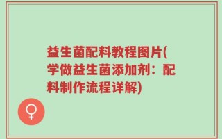 益生菌配料教程图片(学做益生菌添加剂：配料制作流程详解)