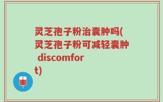 灵芝孢子粉治囊肿吗(灵芝孢子粉可减轻囊肿 discomfort)
