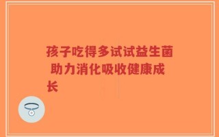 孩子吃得多试试益生菌 助力消化吸收健康成长
