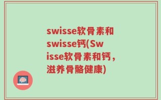 swisse软骨素和swisse钙(Swisse软骨素和钙，滋养骨骼健康)