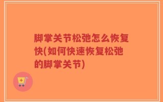 脚掌关节松弛怎么恢复快(如何快速恢复松弛的脚掌关节)
