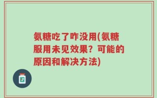 氨糖吃了咋没用(氨糖服用未见效果？可能的原因和解决方法)