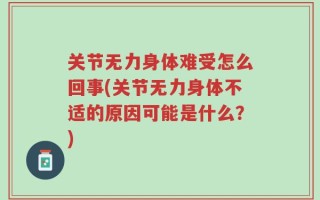 关节无力身体难受怎么回事(关节无力身体不适的原因可能是什么？)