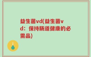 益生菌vd(益生菌vd：保持肠道健康的必需品)