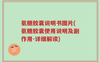 氨糖胶囊说明书图片(氨糖胶囊使用说明及副作用-详细解读)