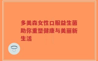 多美森女性口服益生菌助你重塑健康与美丽新生活