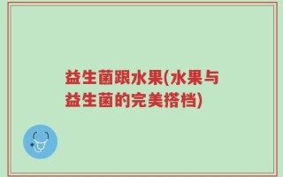 益生菌跟水果(水果与益生菌的完美搭档)
