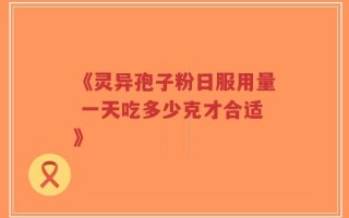《灵异孢子粉日服用量 一天吃多少克才合适》