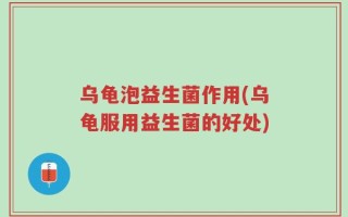乌龟泡益生菌作用(乌龟服用益生菌的好处)
