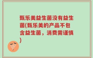 甄乐美益生菌没有益生菌(甄乐美的产品不包含益生菌，消费需谨慎)