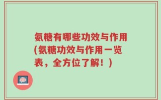 氨糖有哪些功效与作用(氨糖功效与作用一览表，全方位了解！)