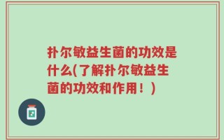 扑尔敏益生菌的功效是什么(了解扑尔敏益生菌的功效和作用！)
