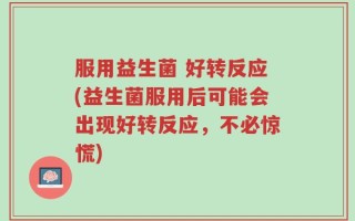 服用益生菌 好转反应(益生菌服用后可能会出现好转反应，不必惊慌)