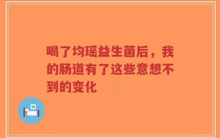 喝了均瑶益生菌后，我的肠道有了这些意想不到的变化
