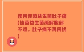 使用佳茵益生菌肚子痛(佳茵益生菌缓解腹部不适，肚子痛不再困扰)