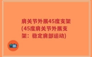 肩关节外展45度支架(45度肩关节外展支架：稳定肩部运动)