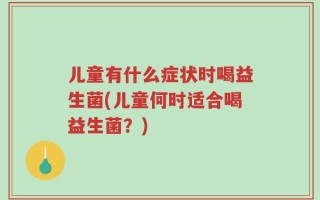 儿童有什么症状时喝益生菌(儿童何时适合喝益生菌？)