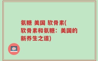 氨糖 美国 软骨素(软骨素和氨糖：美国的新养生之道)