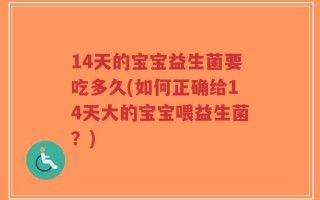 14天的宝宝益生菌要吃多久(如何正确给14天大的宝宝喂益生菌？)