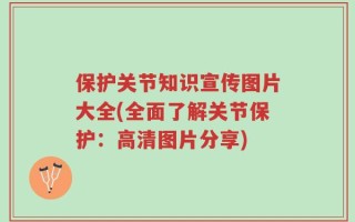保护关节知识宣传图片大全(全面了解关节保护：高清图片分享)