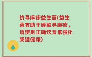 抗寻麻疹益生菌(益生菌有助于缓解寻麻疹，请使用正确饮食来强化肠道健康)