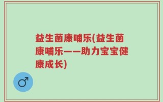 益生菌康哺乐(益生菌康哺乐——助力宝宝健康成长)