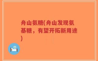 舟山氨糖(舟山发现氨基糖，有望开拓新用途)