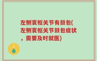 左侧寰枢关节有鼓包(左侧寰枢关节鼓包症状，需要及时就医)