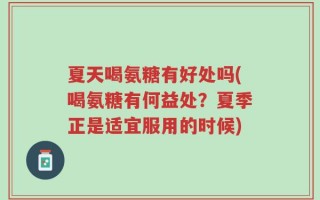 夏天喝氨糖有好处吗(喝氨糖有何益处？夏季正是适宜服用的时候)