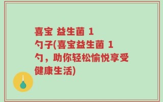 喜宝 益生菌 1  勺子(喜宝益生菌 1勺，助你轻松愉悦享受健康生活)