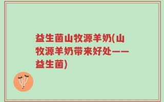益生菌山牧源羊奶(山牧源羊奶带来好处——益生菌)