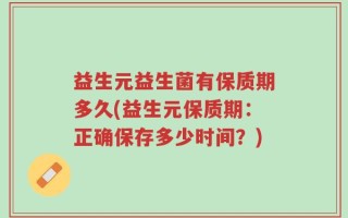 益生元益生菌有保质期多久(益生元保质期：正确保存多少时间？)