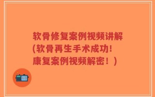 软骨修复案例视频讲解(软骨再生手术成功！康复案例视频解密！)