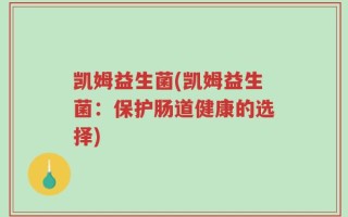 凯姆益生菌(凯姆益生菌：保护肠道健康的选择)