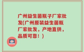 广州益生菌瓶子厂家批发(广州原装益生菌瓶厂家批发，产地直供，品质可靠！)